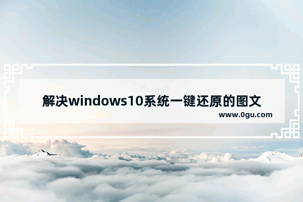 解决windows10系统一键还原的图文教程,windows10如何一键恢复系统