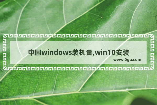 中国windows装机量,win10安装率