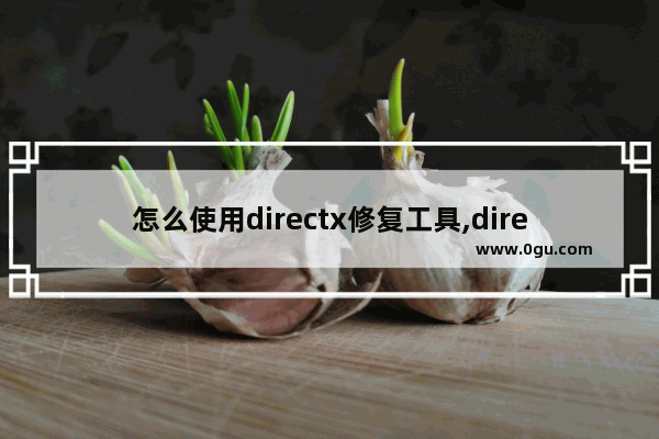 怎么使用directx修复工具,directx修复工具和directx