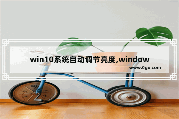 win10系统自动调节亮度,window10自动调节亮度