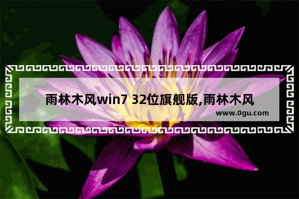 雨林木风win7 32位旗舰版,雨林木风windows7旗舰版