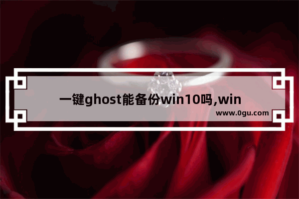 一键ghost能备份win10吗,win10可用的一键ghost备份图文教程