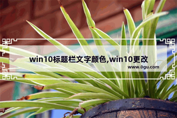 win10标题栏文字颜色,win10更改菜单栏颜色