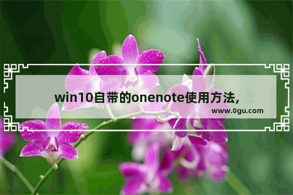 win10自带的onenote使用方法,onenote笔记怎么用