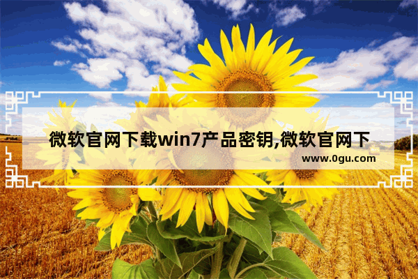 微软官网下载win7产品密钥,微软官网下载win7要激活码