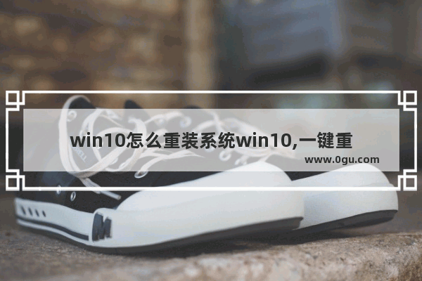 win10怎么重装系统win10,一键重装系统win10哪个好