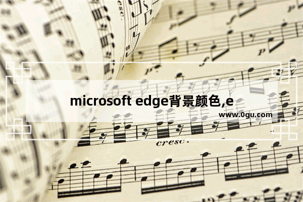 microsoft edge背景颜色,edge浏览器怎么设置背景