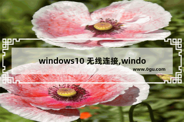 windows10 无线连接,window10专业版怎么连接无线wifi