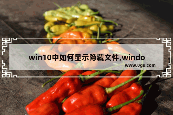 win10中如何显示隐藏文件,windows10显示隐藏文件夹