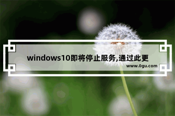 windows10即将停止服务,通过此更新,中断win10更新会出现什么情况