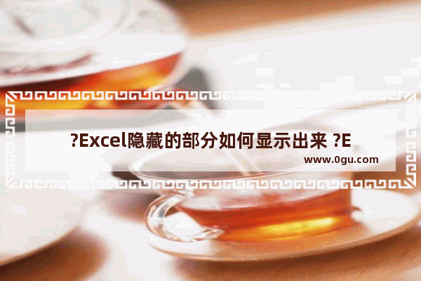 ?Excel隐藏的部分如何显示出来 ?Excel隐藏的表格显示出来的设置方法