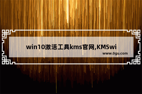 win10激活工具kms官网,KMSwin10激活工具