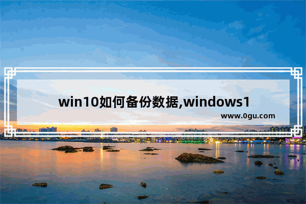 win10如何备份数据,windows10如何备份数据