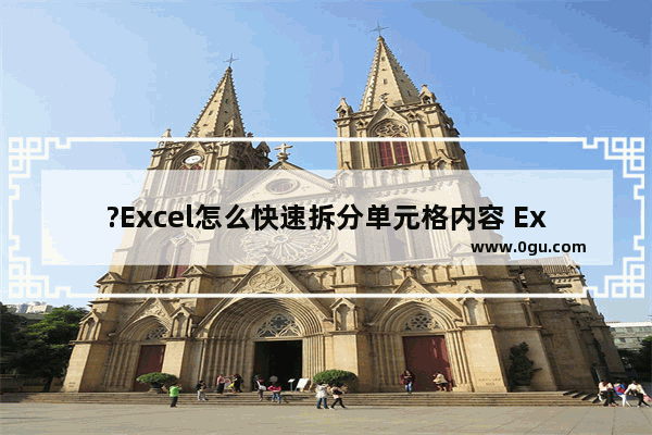 ?Excel怎么快速拆分单元格内容 Excel表格中快速打散拆分单元格内容的方法教程