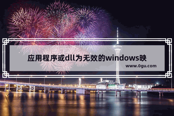 应用程序或dll为无效的windows映像,usp10.dll为无效的Windows映像