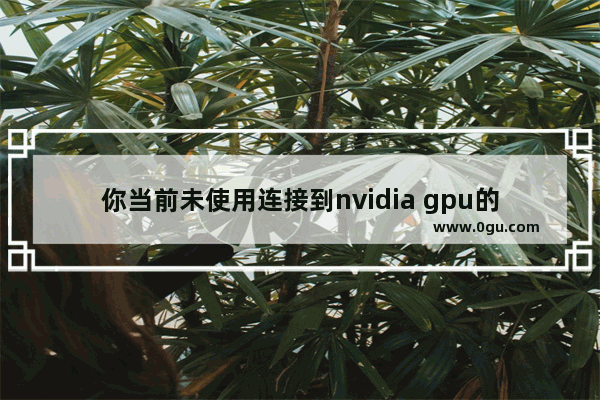 你当前未使用连接到nvidia gpu的显示器,win10无法连接到nvidia