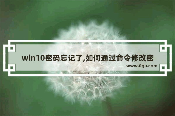 win10密码忘记了,如何通过命令修改密码,win10忘记密码强制重置命令提示符