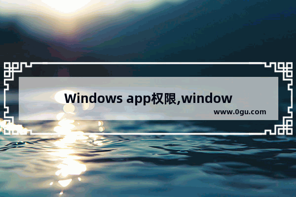 Windows app权限,windows apps权限