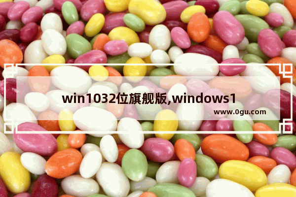 win1032位旗舰版,windows10纯净版系统下载地址