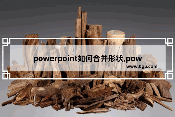 powerpoint如何合并形状,powerpoint 2010中的合并形状工具有