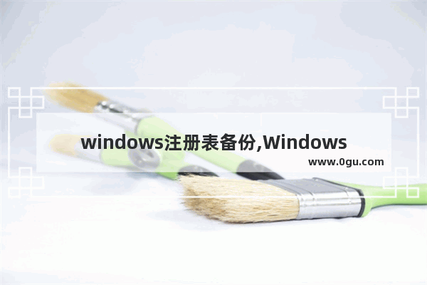 windows注册表备份,Windows注册表可以通过什么备份