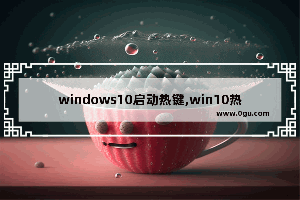 windows10启动热键,win10热启动键是哪一个