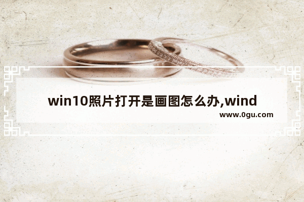 win10照片打开是画图怎么办,window10自带的照片编辑