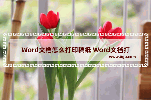 Word文档怎么打印稿纸 Word文档打印稿纸的方法