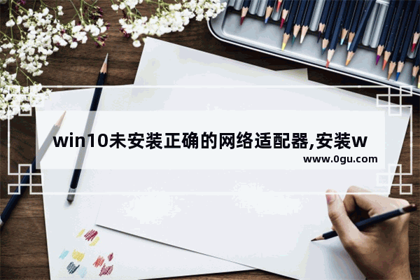 win10未安装正确的网络适配器,安装windows10没有网络适配器