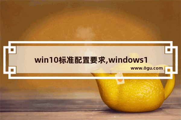 win10标准配置要求,windows10配置要求