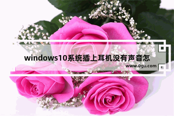 windows10系统插上耳机没有声音怎么办,win10系统插了耳机没有声音