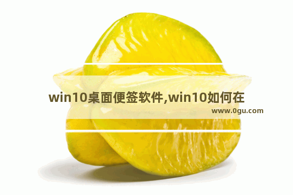 win10桌面便签软件,win10如何在桌面添加便签的快捷方式