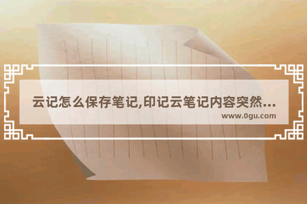 云记怎么保存笔记,印记云笔记内容突然消失