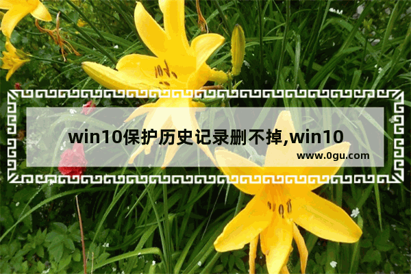 win10保护历史记录删不掉,win10锁屏界面选择图片记录删除