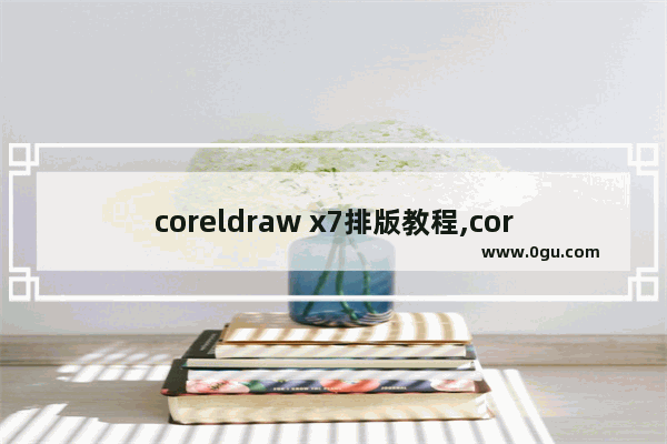 coreldraw x7排版教程,coreldraw x7安装代码