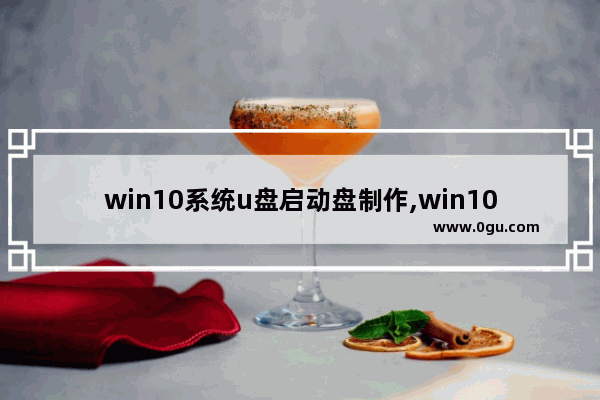 win10系统u盘启动盘制作,win10系统u盘安装教程,u盘重装win10系统步骤win10系统u盘启动盘制作