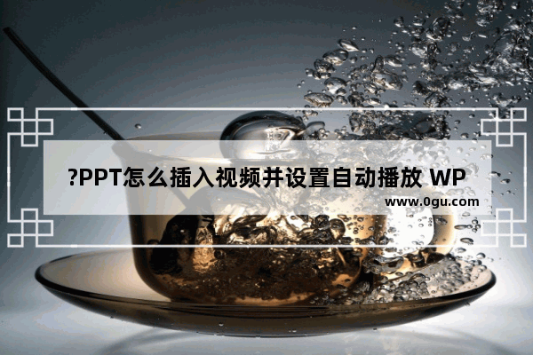 ?PPT怎么插入视频并设置自动播放 WPS演示文稿电脑版导入视频并设置自动播放的方法教程