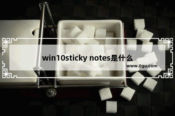 win10sticky notes是什么,windows sticky notes