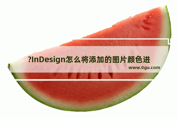 ?InDesign怎么将添加的图片颜色进行部分修改 把图片放在?InDesign里修改局部颜色的方法