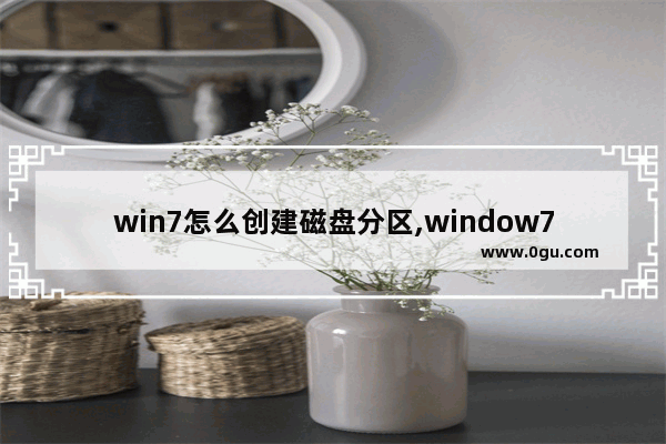 win7怎么创建磁盘分区,window7怎么磁盘分区