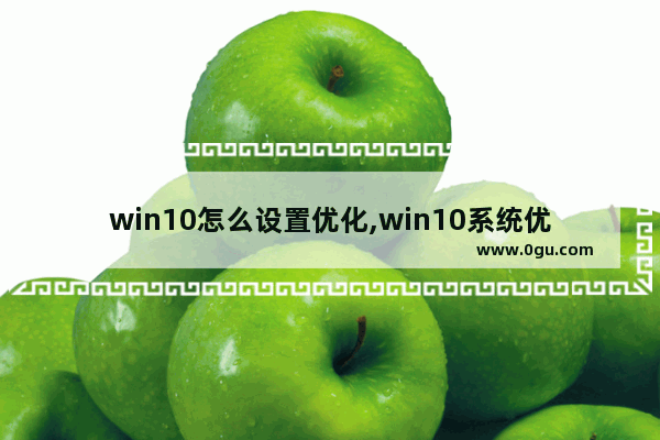 win10怎么设置优化,win10系统优化设置教程