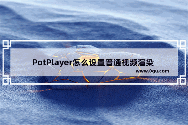 PotPlayer怎么设置普通视频渲染 PotPlayer设置普通视频渲染的方法