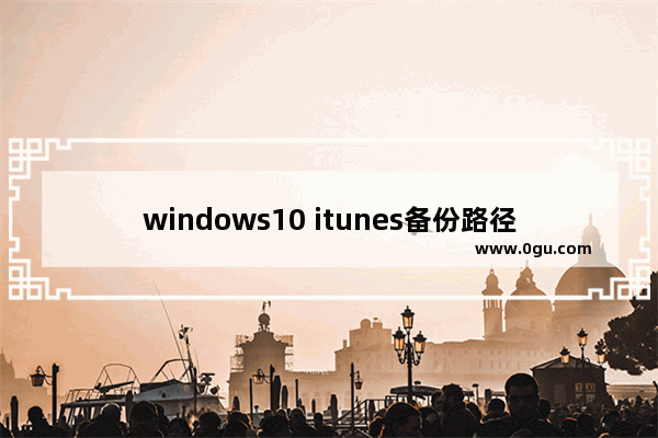 windows10 itunes备份路径,windows itunes备份文件在哪