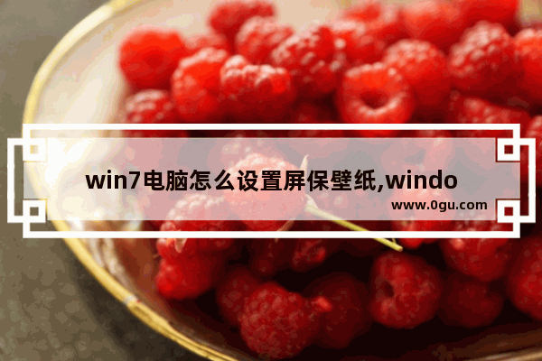 win7电脑怎么设置屏保壁纸,windows7怎么设置屏保