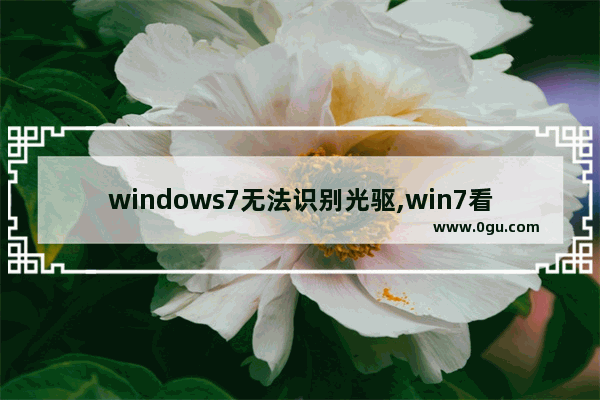 windows7无法识别光驱,win7看不到光驱