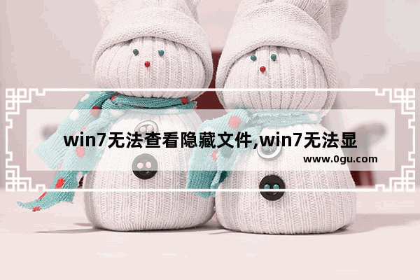 win7无法查看隐藏文件,win7无法显示隐藏文件原因及解决方法