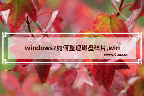 windows7如何整理磁盘碎片,windows7如何进行磁盘碎片整理