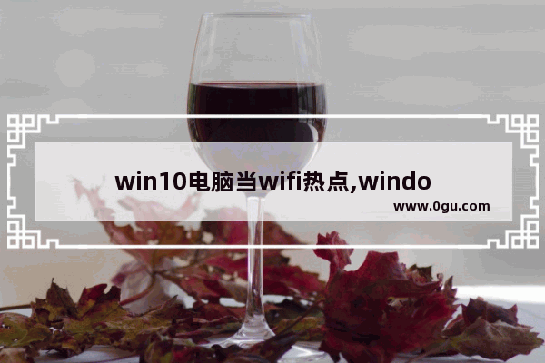 win10电脑当wifi热点,windows10自带wifi热点