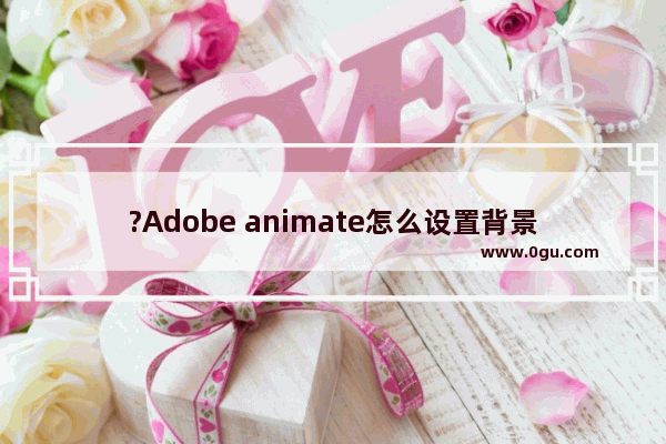 ?Adobe animate怎么设置背景色 An中调整背景颜色的方法教程