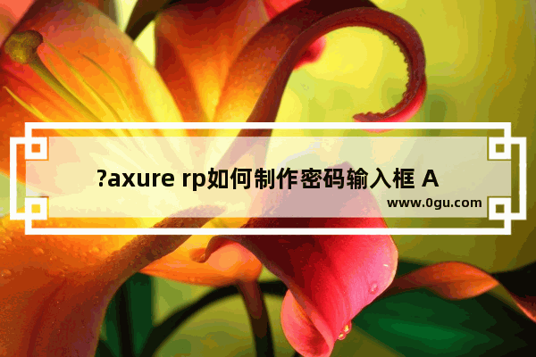 ?axure rp如何制作密码输入框 Axure RP中制作输入密码的方框的方法教程